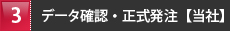 3 データ確認・正式発注【当社】