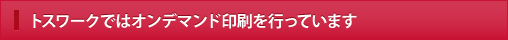 トスワークではオンデマンド印刷を行っています