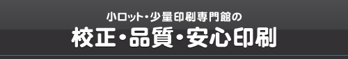 小ロット・少量印刷専門館の校正・品質・安心印刷