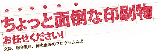 ちょっと面倒な印刷物お任せください!注文後の確認もできますので、安心してご依頼ください！